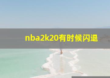 nba2k20有时候闪退