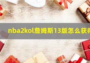 nba2kol詹姆斯13版怎么获得