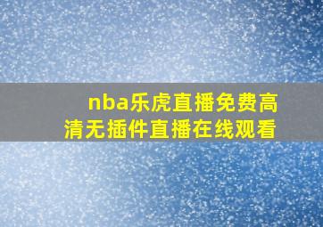 nba乐虎直播免费高清无插件直播在线观看