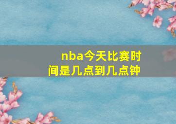 nba今天比赛时间是几点到几点钟