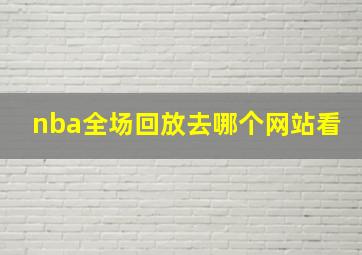 nba全场回放去哪个网站看