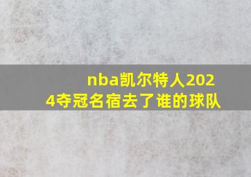 nba凯尔特人2024夺冠名宿去了谁的球队