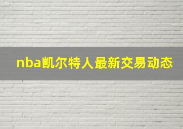 nba凯尔特人最新交易动态