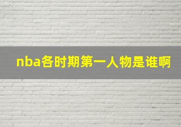 nba各时期第一人物是谁啊