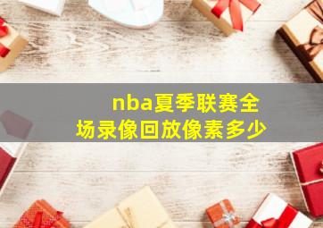 nba夏季联赛全场录像回放像素多少