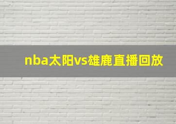 nba太阳vs雄鹿直播回放