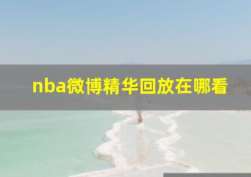 nba微博精华回放在哪看