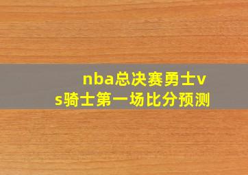 nba总决赛勇士vs骑士第一场比分预测