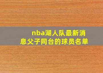 nba湖人队最新消息父子同台的球员名单