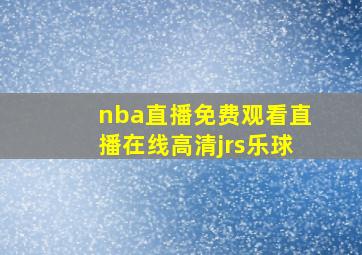 nba直播免费观看直播在线高清jrs乐球