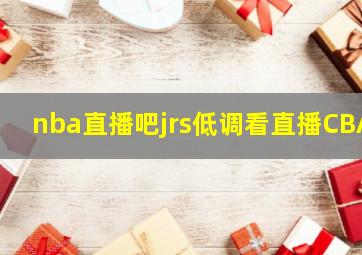 nba直播吧jrs低调看直播CBA