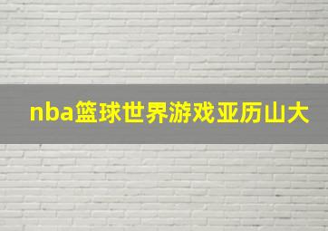 nba篮球世界游戏亚历山大