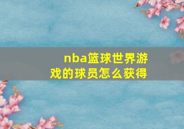 nba篮球世界游戏的球员怎么获得