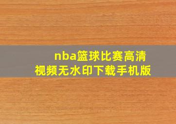 nba篮球比赛高清视频无水印下载手机版