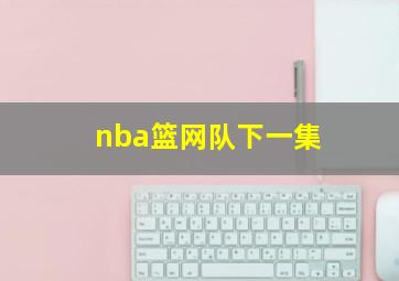 nba篮网队下一集