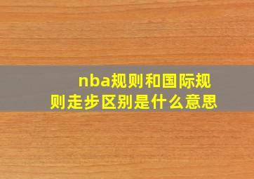 nba规则和国际规则走步区别是什么意思