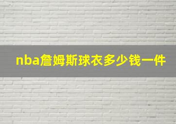 nba詹姆斯球衣多少钱一件