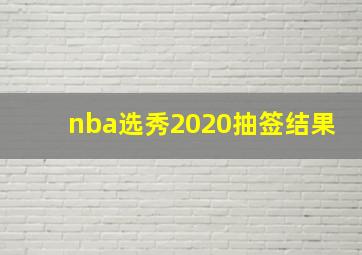 nba选秀2020抽签结果