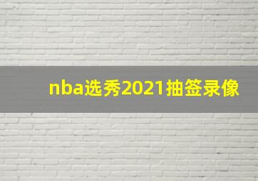 nba选秀2021抽签录像