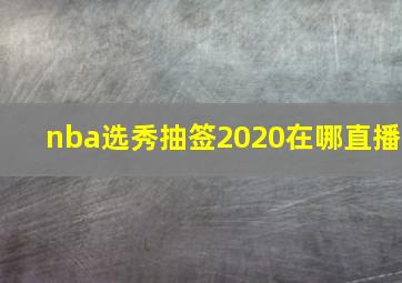 nba选秀抽签2020在哪直播