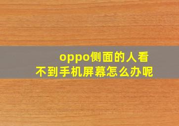 oppo侧面的人看不到手机屏幕怎么办呢