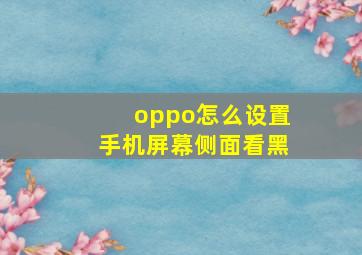 oppo怎么设置手机屏幕侧面看黑