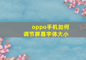 oppo手机如何调节屏幕字体大小