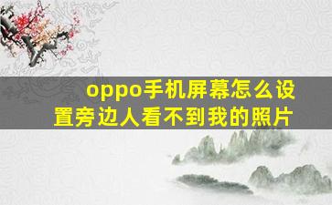 oppo手机屏幕怎么设置旁边人看不到我的照片