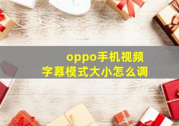 oppo手机视频字幕模式大小怎么调