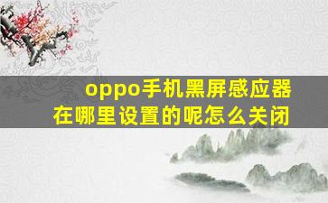 oppo手机黑屏感应器在哪里设置的呢怎么关闭