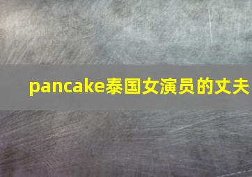 pancake泰国女演员的丈夫