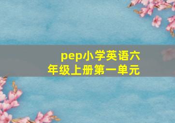 pep小学英语六年级上册第一单元