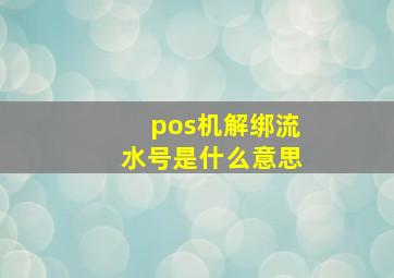 pos机解绑流水号是什么意思