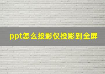 ppt怎么投影仪投影到全屏