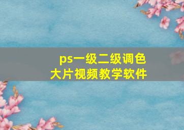 ps一级二级调色大片视频教学软件