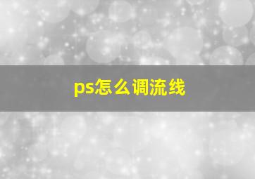 ps怎么调流线