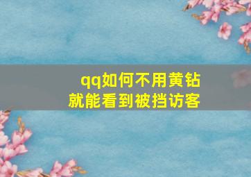 qq如何不用黄钻就能看到被挡访客