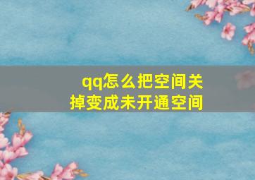 qq怎么把空间关掉变成未开通空间