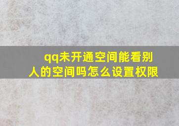 qq未开通空间能看别人的空间吗怎么设置权限