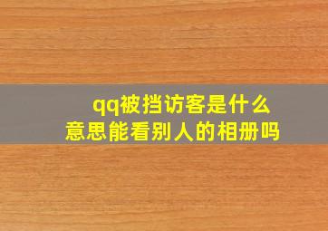 qq被挡访客是什么意思能看别人的相册吗