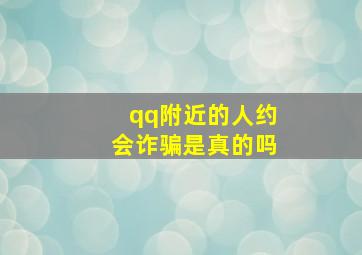 qq附近的人约会诈骗是真的吗