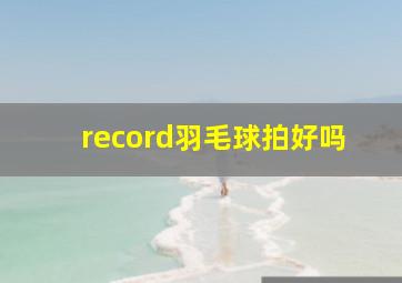 record羽毛球拍好吗