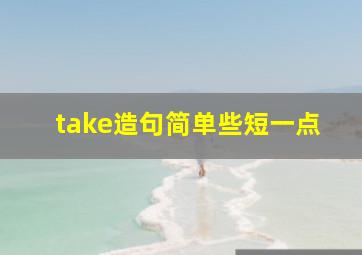 take造句简单些短一点