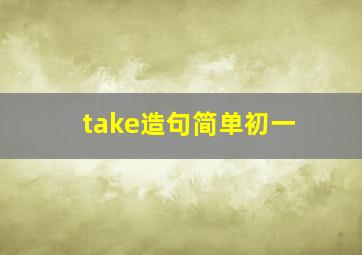 take造句简单初一