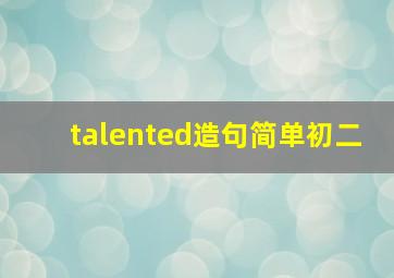 talented造句简单初二