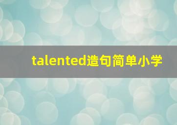 talented造句简单小学