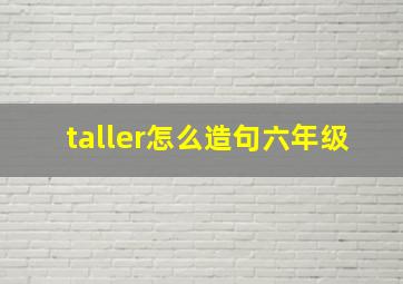 taller怎么造句六年级