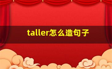 taller怎么造句子