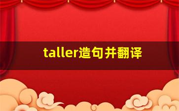 taller造句并翻译