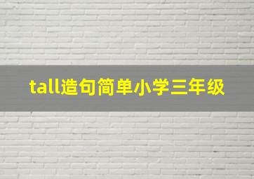 tall造句简单小学三年级